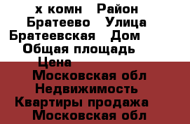 3-х комн › Район ­ Братеево › Улица ­ Братеевская › Дом ­ 23-1 › Общая площадь ­ 80 › Цена ­ 10 500 000 - Московская обл. Недвижимость » Квартиры продажа   . Московская обл.